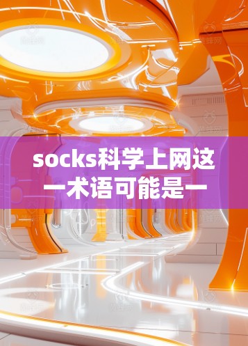 socks科学上网这一术语可能是一个谐音或变体，可能指袜子在科学实验中的应用。袜子在科学实验中通常用于保护眼睛、手部和其他部位，防止划伤或实验失败。以下是一些袜子在科学实验中的具体应用