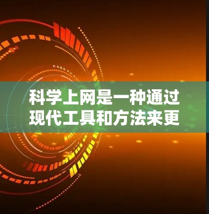 科学上网是一种通过现代工具和方法来更好地管理和使用网络服务。以下是一些步骤和建议，帮助你高效地使用科学上网工具