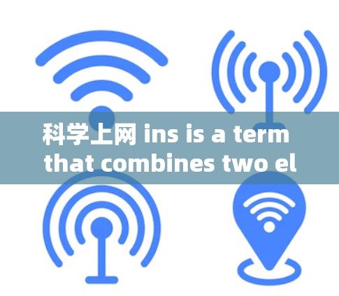 科学上网 ins is a term that combines two elements:科学上网 and ins.