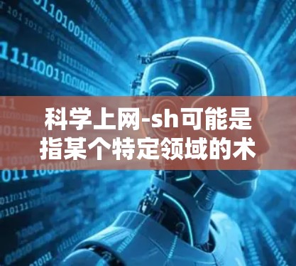 科学上网-sh可能是指某个特定领域的术语或缩写。以下是一些可能的解释