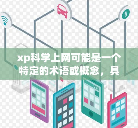 xp科学上网可能是一个特定的术语或概念，具体含义可能如下