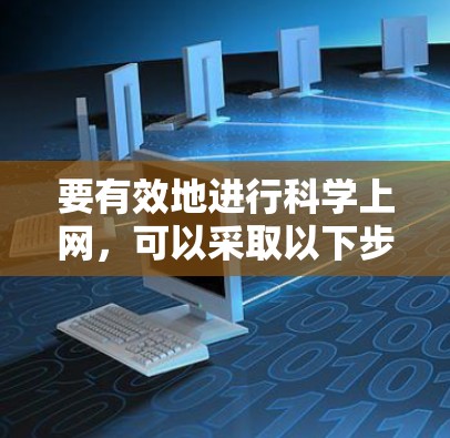 要有效地进行科学上网，可以采取以下步骤