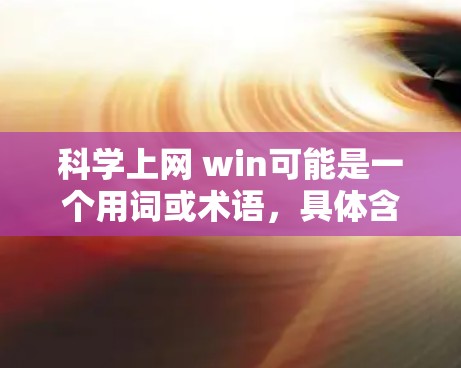 科学上网 win可能是一个用词或术语，具体含义取决于上下文。以下是一些可能的解释