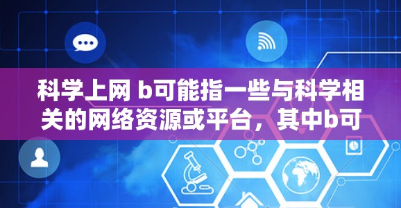 科学上网 b可能指一些与科学相关的网络资源或平台，其中b可能代表某个特定的项目、平台或资源。以下是一些可能的解释和建议