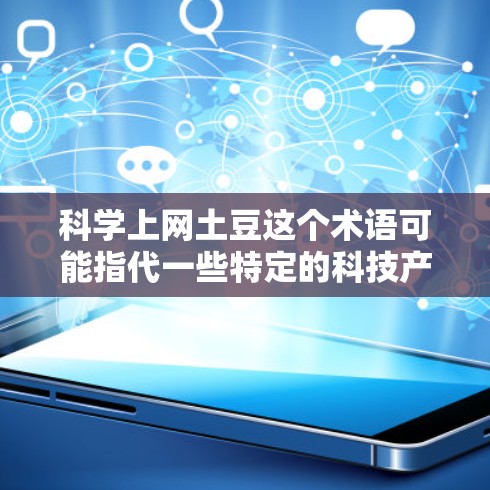 科学上网土豆这个术语可能指代一些特定的科技产品、服务或技术，可能与网络设备、教育工具、科学研究等有关。以下是一些可能的解释