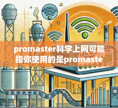 promaster科学上网可能指你使用的是promaster科学 notebooks或其他与科学计算相关的工具。以下是一些可能的解释和资源