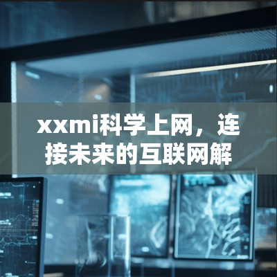 xxmi科学上网，连接未来的互联网解决方案