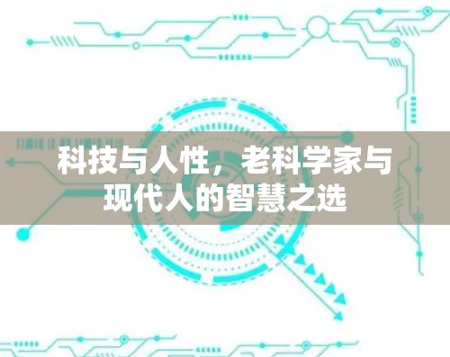 科技与人性，老科学家与现代人的智慧之选