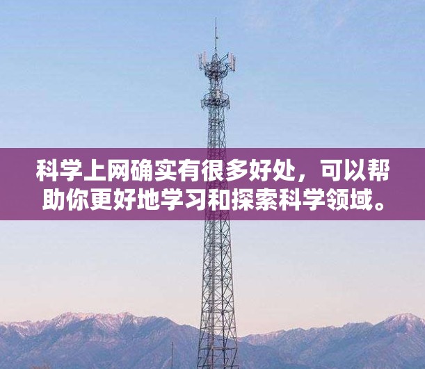 科学上网确实有很多好处，可以帮助你更好地学习和探索科学领域。以下是一些科学上网的好处，供你参考