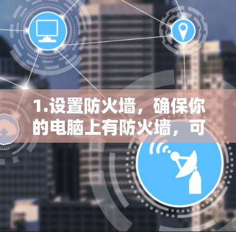 1.设置防火墙，确保你的电脑上有防火墙，可以阻止未经授权的用户访问互联网