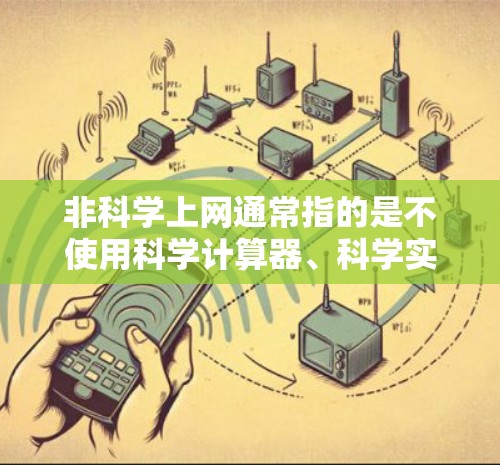 非科学上网通常指的是不使用科学计算器、科学实验、科学计算工具或科学方法来上网或进行相关操作。以下是一些可能的解释和建议
