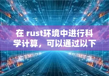 在 rust环境中进行科学计算，可以通过以下步骤和库来实现