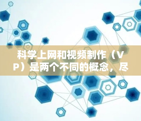 科学上网和视频制作（VP）是两个不同的概念，尽管它们在某些方面可能有重叠之处，但它们专注于不同的领域