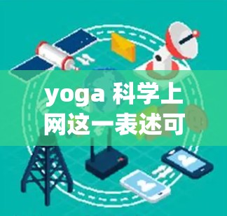 yoga 科学上网这一表述可能有多种含义，具体取决于上下文。以下是一些可能的解释和方向