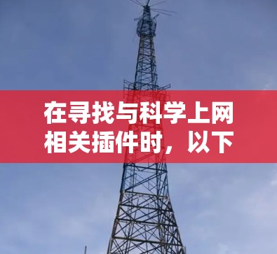 在寻找与科学上网相关插件时，以下是一些可能适用的插件及其功能