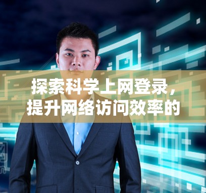 探索科学上网登录，提升网络访问效率的科学方法