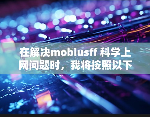 在解决mobiusff 科学上网问题时，我将按照以下步骤进行详细思考和解答