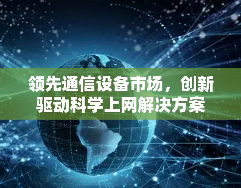 领先通信设备市场，创新驱动科学上网解决方案