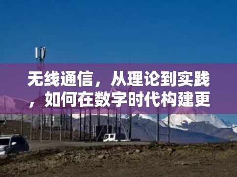 无线通信，从理论到实践，如何在数字时代构建更高效、更安全的网络