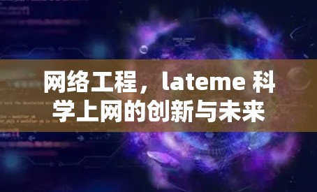 网络工程，lateme 科学上网的创新与未来