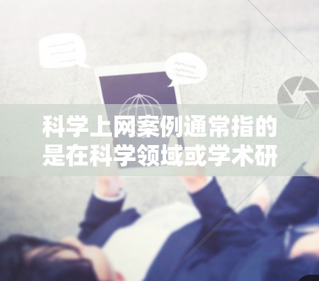 科学上网案例通常指的是在科学领域或学术研究中使用互联网的案例。以下是一些可能的科学上网案例