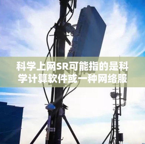 科学上网SR可能指的是科学计算软件或一种网络服务，通常用于科学、工程、数学等领域。以下是一些常用的科学计算工具和软件，供您参考