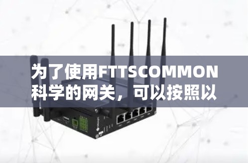 为了使用FTTSCOMMON科学的网关，可以按照以下步骤进行