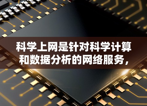 科学上网是针对科学计算和数据分析的网络服务，不同于普通的云端服务。以下是科学上网的详细解释