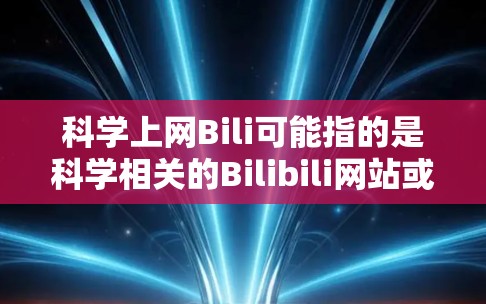 科学上网Bili可能指的是科学相关的Bilibili网站或资源。Bilibili是中国的知识分享平台，提供大量学习视频、讲座、书籍等。如果您需要科学相关的资料或资源，可以访问以下链接