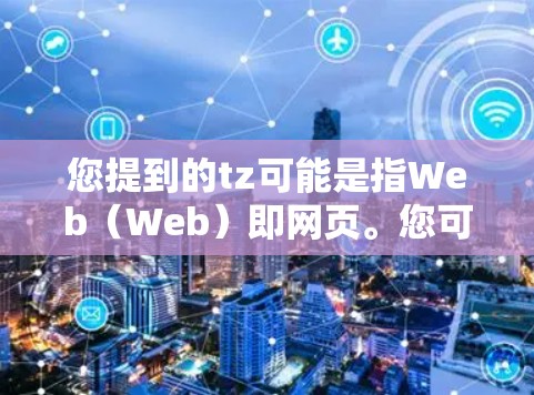 您提到的tz可能是指Web（Web）即网页。您可能是在询问如何设置或管理科学上网服务，特别是关于网页服务器或网站管理的步骤。以下是一些相关的信息和步骤