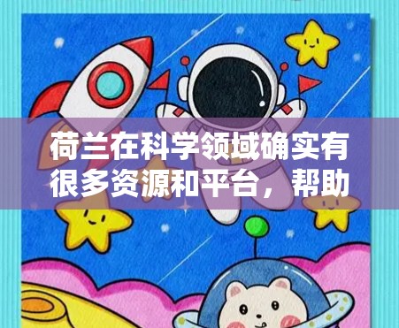荷兰在科学领域确实有很多资源和平台，帮助研究人员和公众进行科学研究和创新。以下是一些主要的荷兰科学资源和平台