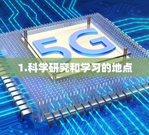 1.科学研究和学习的地点