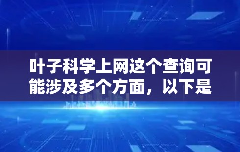 叶子科学上网这个查询可能涉及多个方面，以下是一些可能的解释和建议