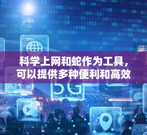 科学上网和蛇作为工具，可以提供多种便利和高效的方法来支持科学工作。以下是一些可能的解释和应用