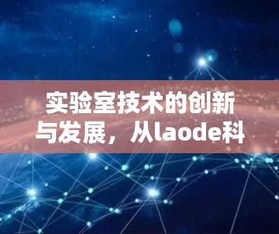 实验室技术的创新与发展，从laode科学上网谈起