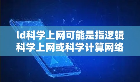 ld科学上网可能是指逻辑科学上网或科学计算网络，具体含义和应用如下