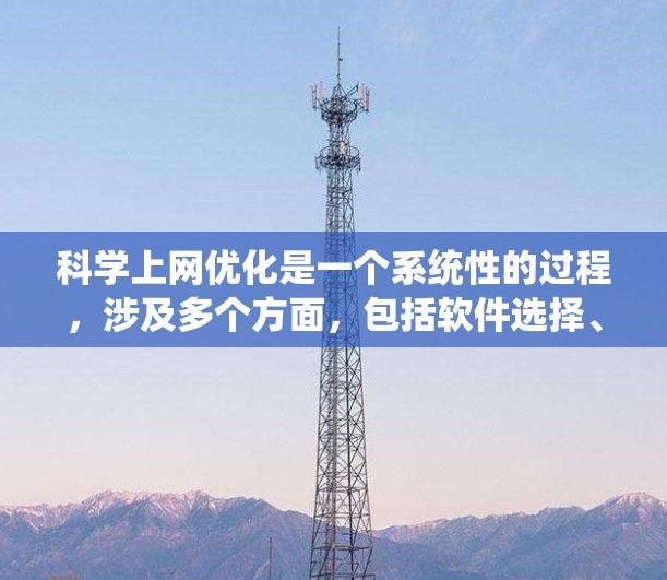 科学上网优化是一个系统性的过程，涉及多个方面，包括软件选择、操作效率、文档管理、网络连接和安全性等。以下是一个逐步的优化计划