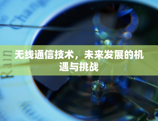 无线通信技术，未来发展的机遇与挑战
