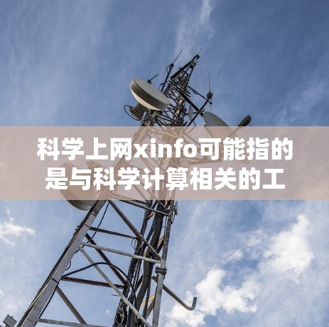 科学上网xinfo可能指的是与科学计算相关的工具、网站或资源。以下是一些可能的相关信息和建议