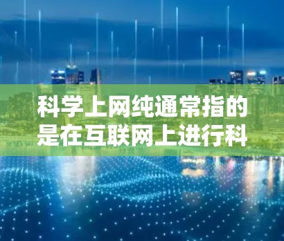 科学上网纯通常指的是在互联网上进行科学计算、分析或研究时，某些工具或服务不包含任何广告或商业内容，用户可以放心使用。以下是一些可能与科学上网纯相关的解释和推荐