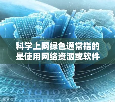 科学上网绿色通常指的是使用网络资源或软件时，选择了免费且安全的绿色软件。以下是一些在科学领域的绿色软件推荐