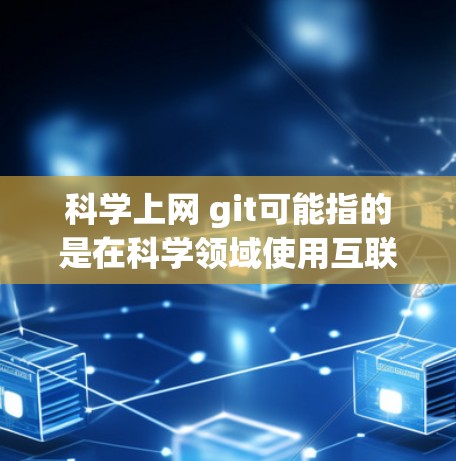 科学上网 git可能指的是在科学领域使用互联网工具（如git版本控制工具）来管理代码、管理项目、进行代码审查等。以下是一些使用git来管理科学项目的方法和步骤