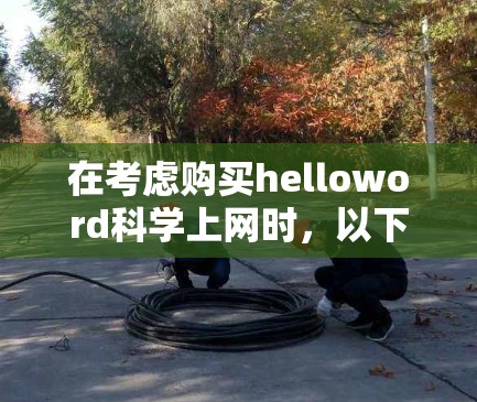 在考虑购买helloword科学上网时，以下几点是关键