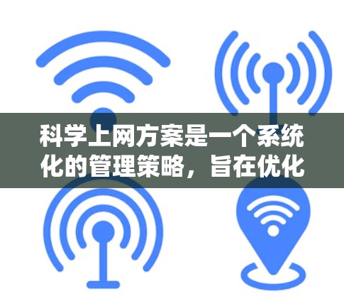 科学上网方案是一个系统化的管理策略，旨在优化电脑的上网使用效率和安全性。以下是一个科学的科学上网方案的建议
