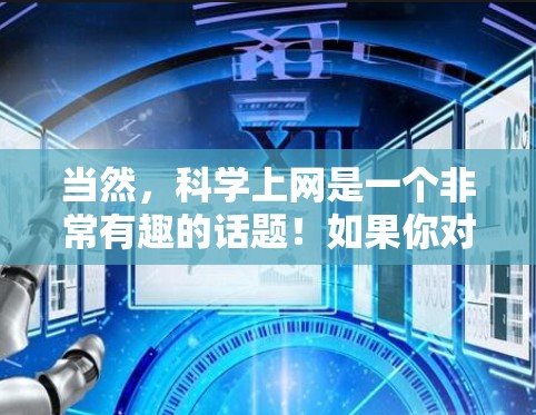 当然，科学上网是一个非常有趣的话题！如果你对科学知识感兴趣，或者想了解如何有效地利用科学网站，以下是一些要点和建议