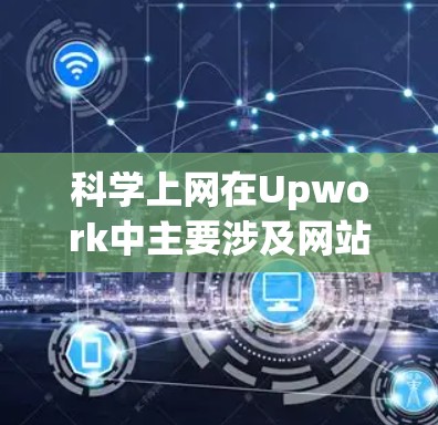 科学上网在Upwork中主要涉及网站结构优化、HTML和CSS开发、SEO优化、数据分析以及用户体验优化等方面。以下是对Upwork科学上网的详细步骤和方法