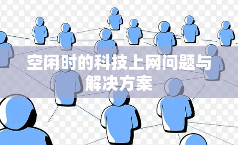 空闲时的科技上网问题与解决方案