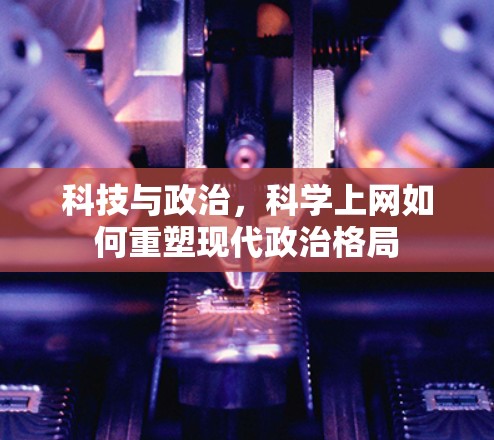 科技与政治，科学上网如何重塑现代政治格局