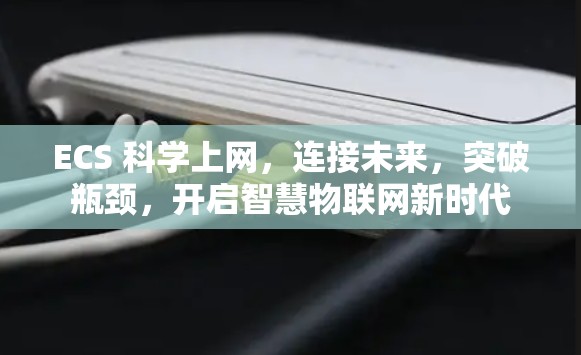 ECS 科学上网，连接未来，突破瓶颈，开启智慧物联网新时代