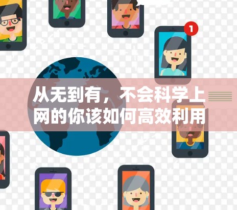 从无到有，不会科学上网的你该如何高效利用互联网？